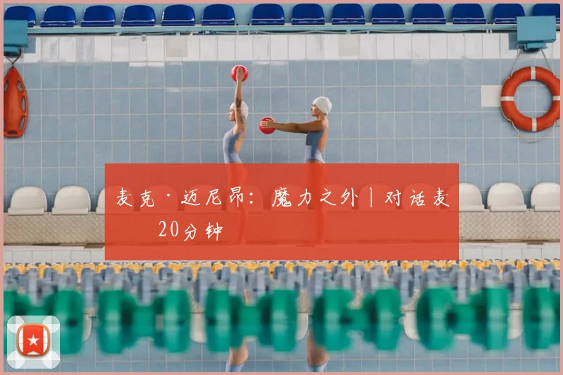 麦克·迈尼昂：魔力之外丨对话麦克20分钟